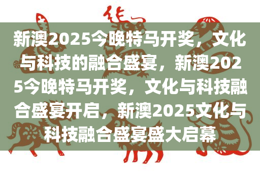 新澳2025大全正版免费,新澳2025大全正版免费——探索未来科技与文化的融合