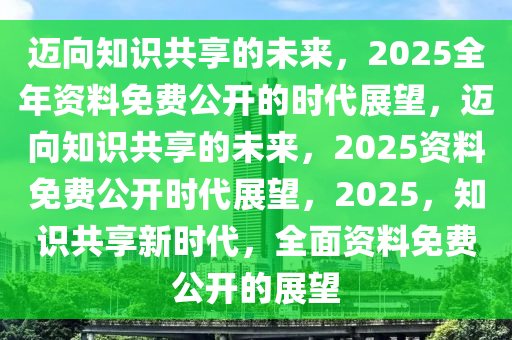 2025官方正版资料库免费,迈向未来的知识共享，2025官方正版资料库的免费开放